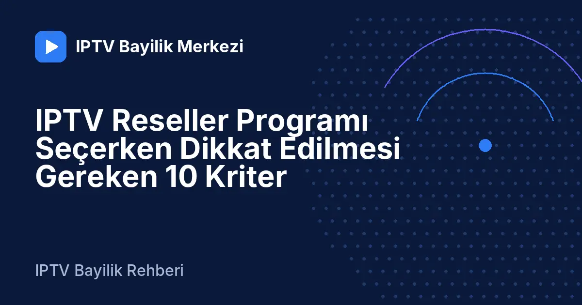 IPTV Reseller Programı Seçerken Dikkat Edilmesi Gereken 10 Kriter