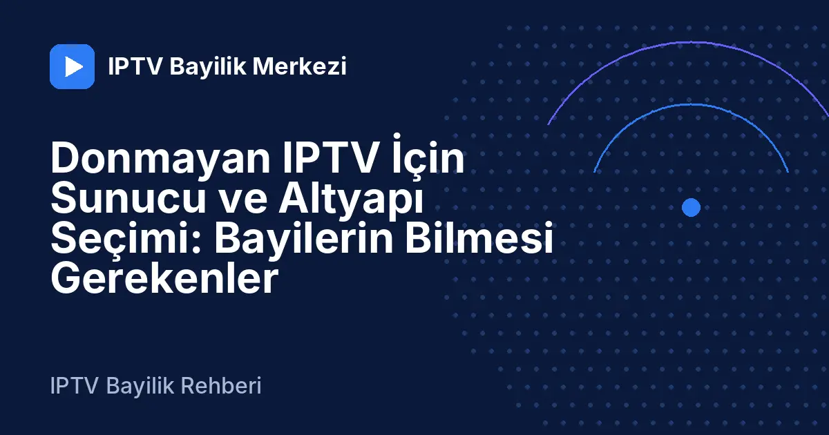 Donmayan IPTV İçin Sunucu ve Altyapı Seçimi: Bayilerin Bilmesi Gerekenler