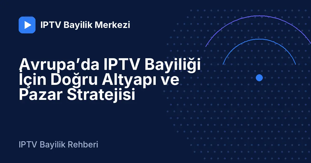 Avrupa’da IPTV Bayiliği İçin Doğru Altyapı ve Pazar Stratejisi