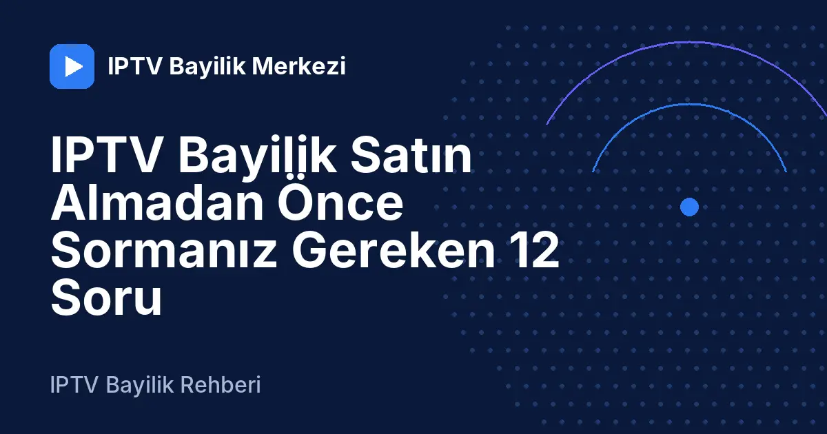 IPTV Bayilik Satın Almadan Önce Sormanız Gereken 12 Soru